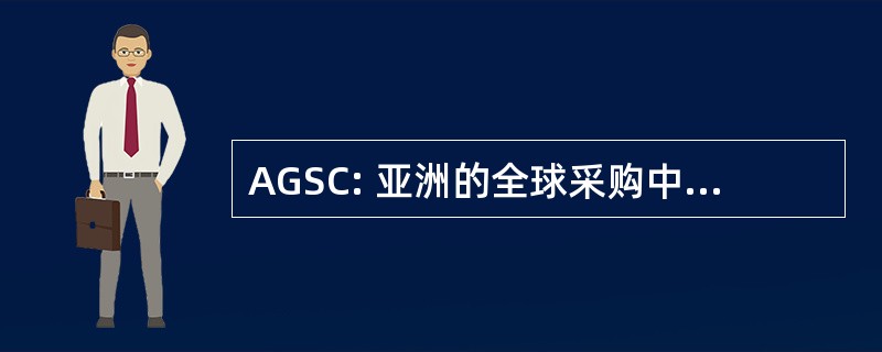 AGSC: 亚洲的全球采购中心有限责任公司