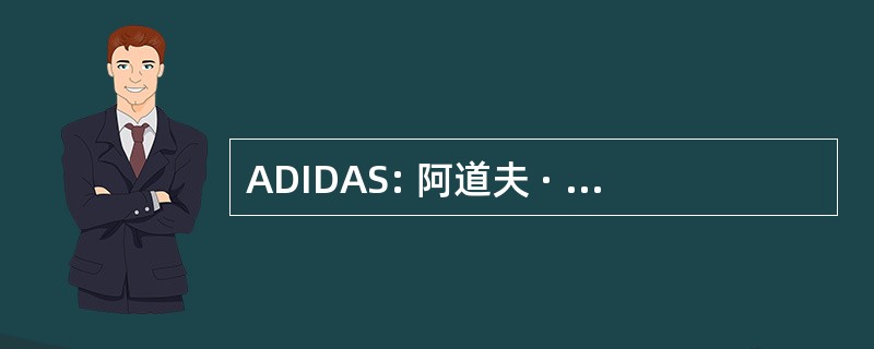 ADIDAS: 阿道夫 · 达斯 （阿迪达斯的创始人）