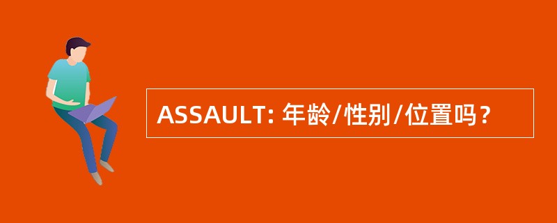 ASSAULT: 年龄/性别/位置吗？