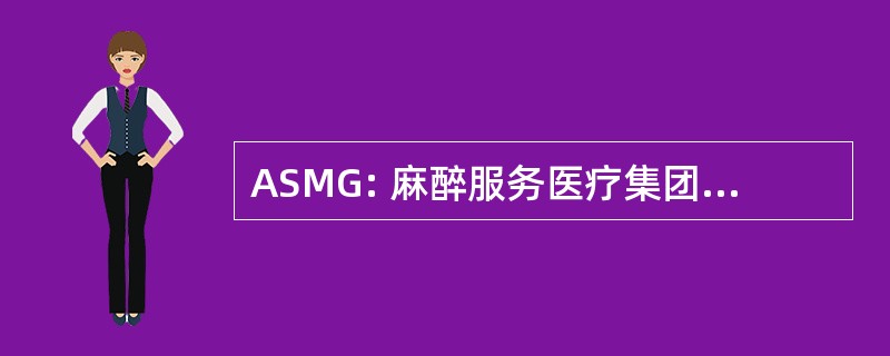 ASMG: 麻醉服务医疗集团有限公司。