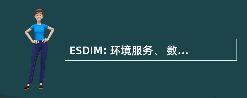 ESDIM: 环境服务、 数据和信息管理