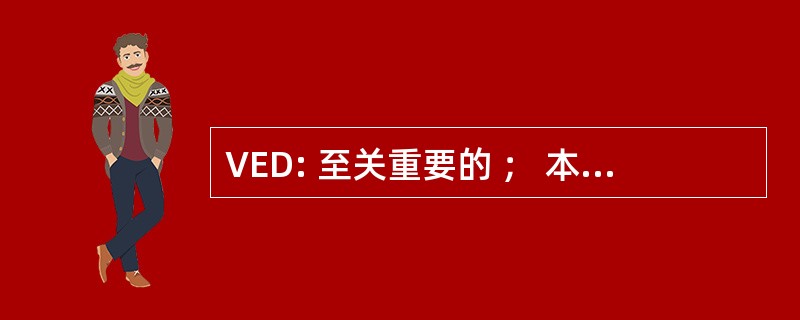 VED: 至关重要的 ； 本质的 ； 可取