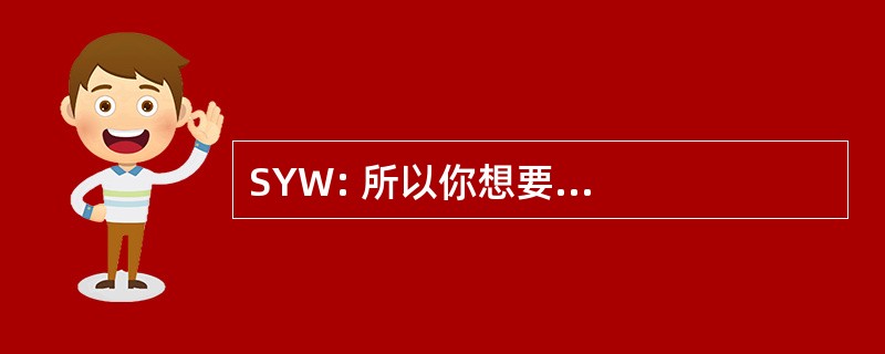 SYW: 所以你想要...