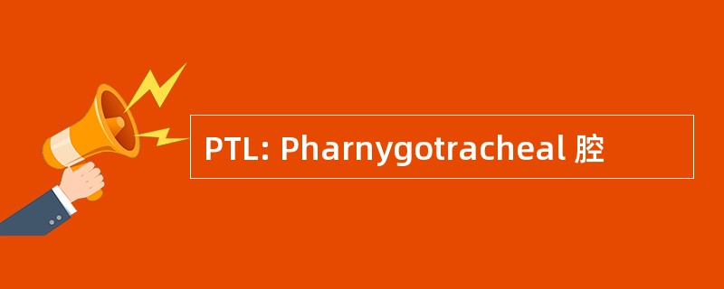 PTL: Pharnygotracheal 腔