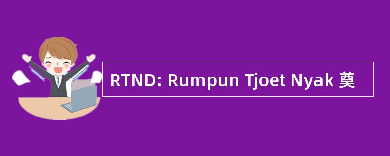 RTND: Rumpun Tjoet Nyak 奠