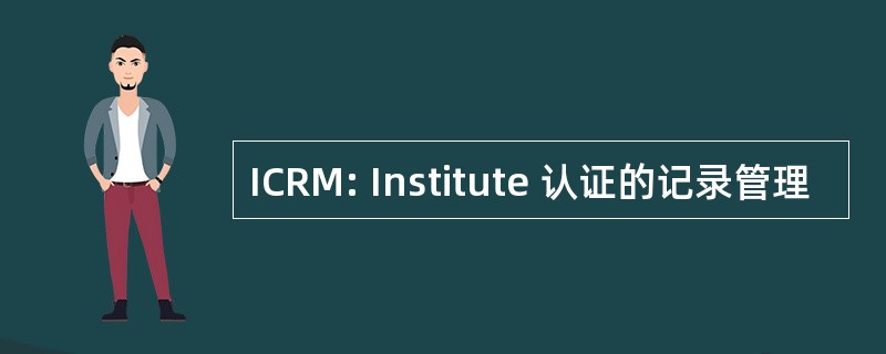 ICRM: Institute 认证的记录管理