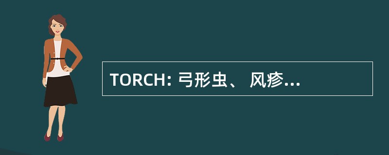 TORCH: 弓形虫、 风疹、 巨细胞病毒，单纯疱疹