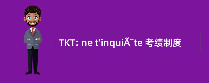 TKT: ne t&#039;inquiÃ¨te 考绩制度