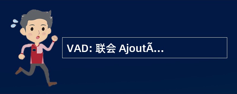 VAD: 联会 AjoutÃ © es au DÃ © 安置