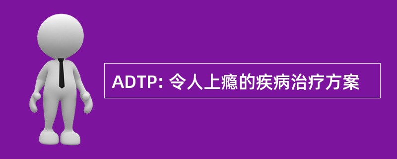 ADTP: 令人上瘾的疾病治疗方案