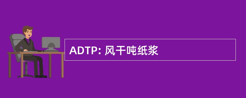 ADTP: 风干吨纸浆