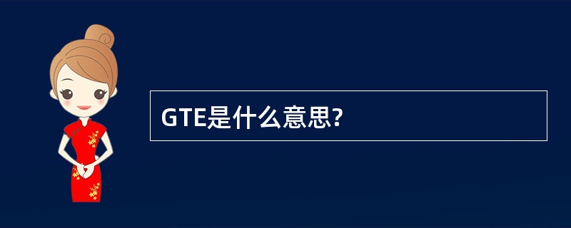 GTE是什么意思?