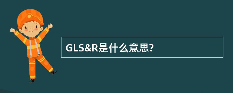 GLS&amp;R是什么意思?