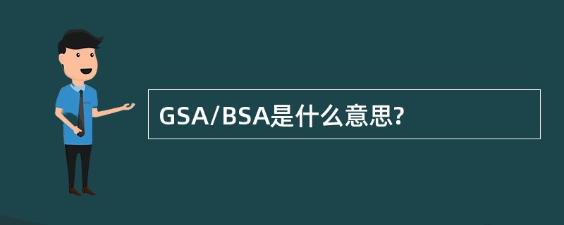 GSA/BSA是什么意思?