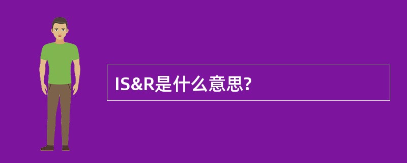 IS&amp;R是什么意思?