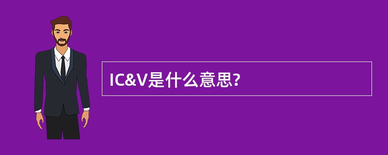 IC&amp;V是什么意思?