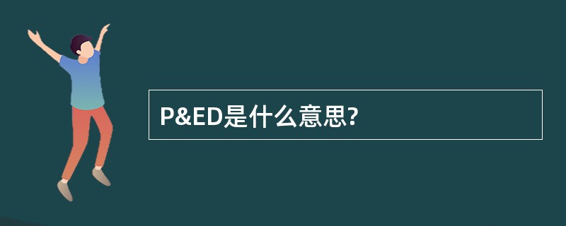 P&amp;ED是什么意思?