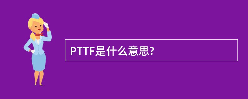 PTTF是什么意思?