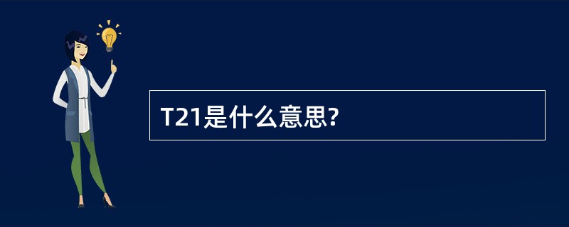 T21是什么意思?