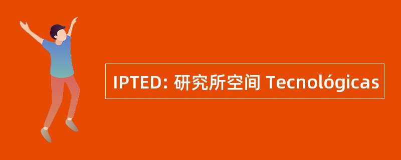 IPTED: 研究所空间 Tecnológicas