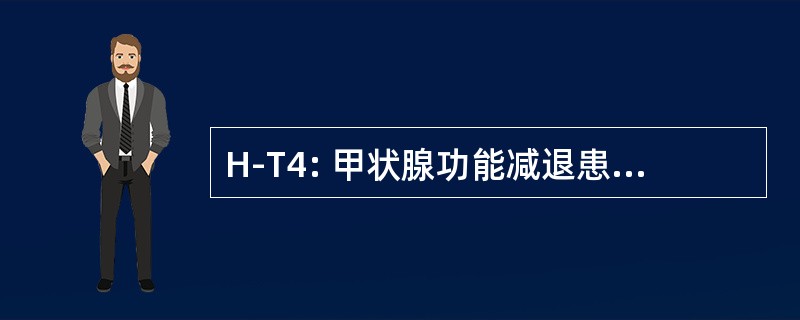 H-T4: 甲状腺功能减退患者甲状腺素 4