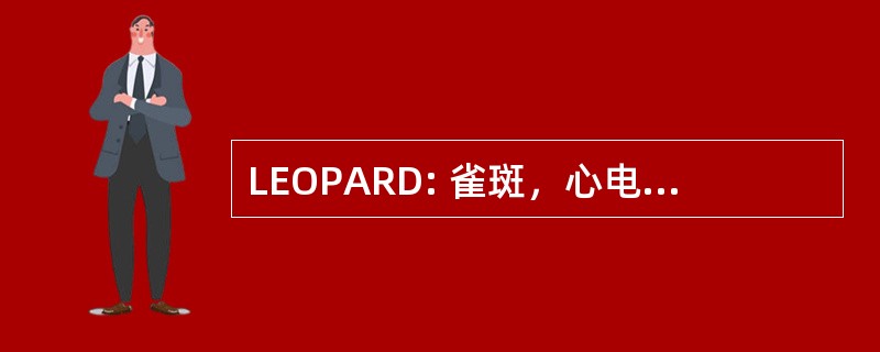 LEOPARD: 雀斑，心电图异常，眼距、 肺动脉瓣狭窄、 异常生殖器，生长缓慢，耳聋