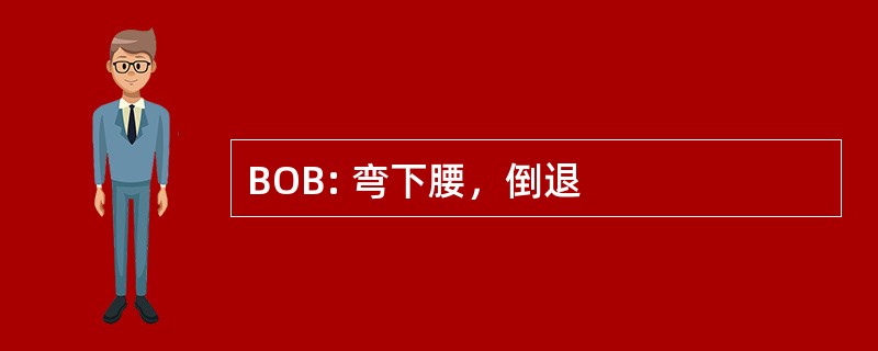 BOB: 弯下腰，倒退