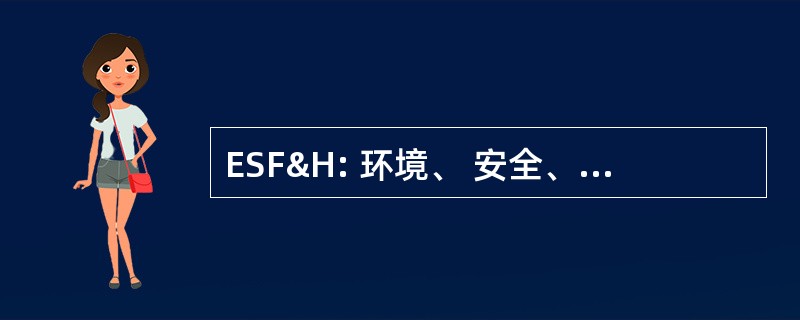 ESF&amp;H: 环境、 安全、 消防与健康