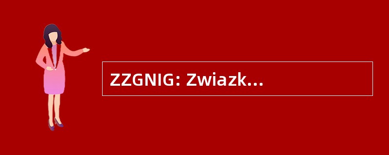 ZZGNIG: Zwiazków Zawodowych Górnictwa Naftowego 我 Gazownictwa