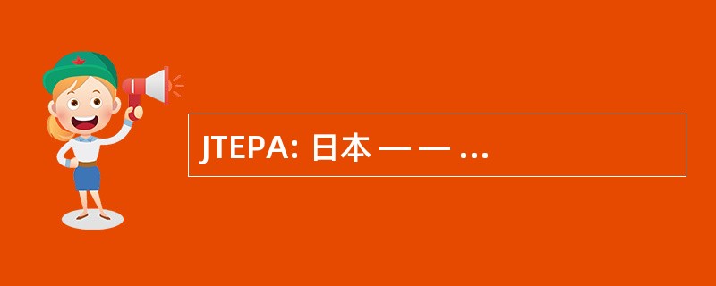 JTEPA: 日本 ― ― 泰国经济伙伴关系协定