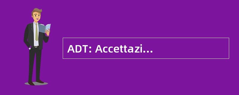 ADT: Accettazione Dismissione Trasferimento