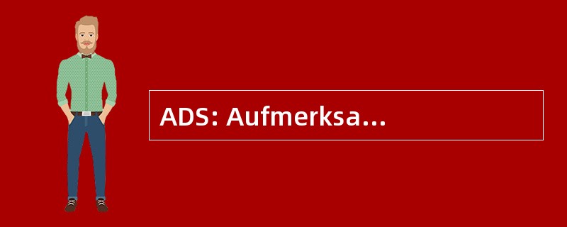 ADS: Aufmerksamkeitsdefizitsyndrom