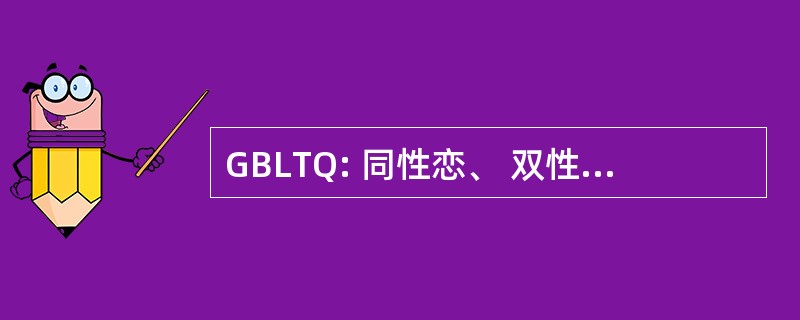 GBLTQ: 同性恋、 双性恋、 同性恋、 变性，质疑