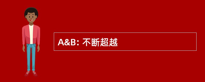 A&amp;B: 不断超越