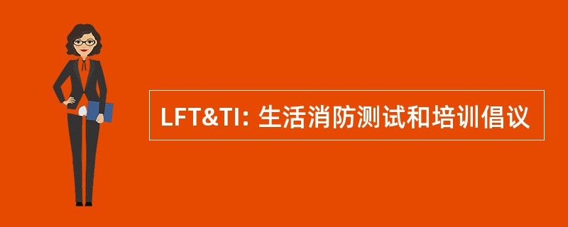 LFT&amp;TI: 生活消防测试和培训倡议