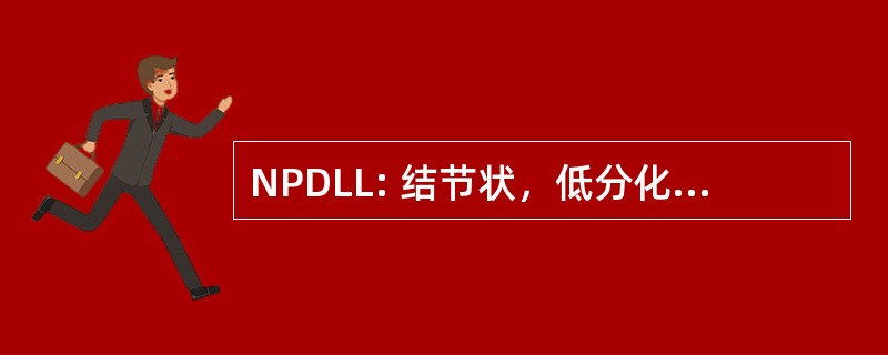 NPDLL: 结节状，低分化淋巴细胞性淋巴瘤