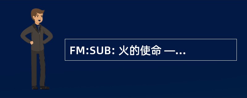 FM:SUB: 火的使命 — — 随后的调整