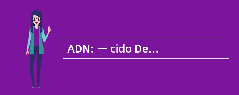 ADN: 一 cido Desoxirribonucleico