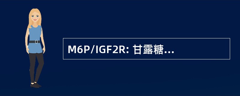 M6P/IGF2R: 甘露糖 6-PhosphateIinsulin 样生长因子 2 受体