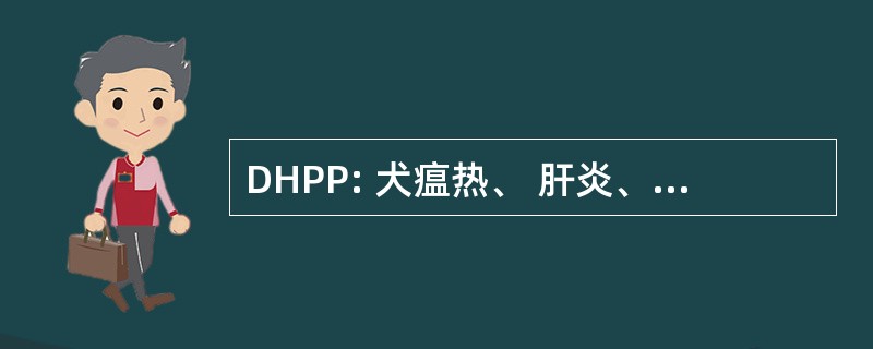 DHPP: 犬瘟热、 肝炎、 副流感病毒和细小病毒