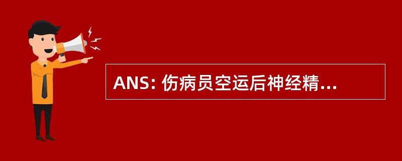 ANS: 伤病员空运后神经精神性标准