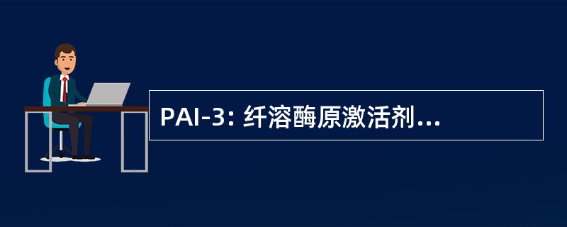 PAI-3: 纤溶酶原激活剂抑制剂类型 3