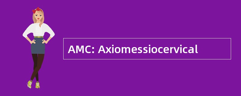 AMC: Axiomessiocervical