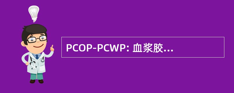 PCOP-PCWP: 血浆胶体渗透压力/肺毛细血管楔压差