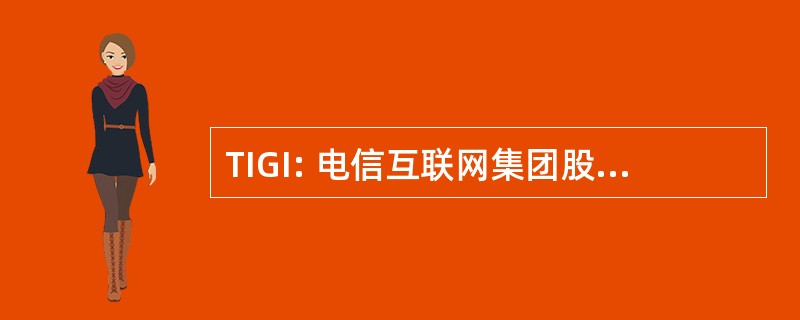 TIGI: 电信互联网集团股份有限公司