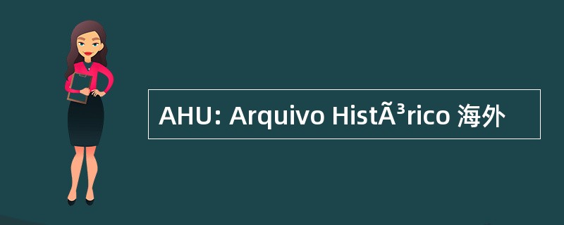 AHU: Arquivo HistÃ³rico 海外