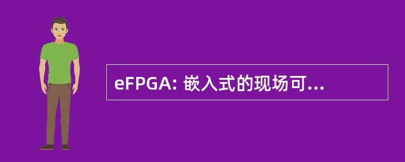 eFPGA: 嵌入式的现场可编程门阵列