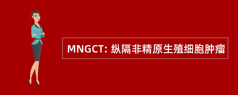 MNGCT: 纵隔非精原生殖细胞肿瘤