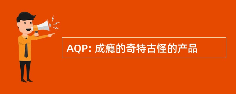 AQP: 成瘾的奇特古怪的产品