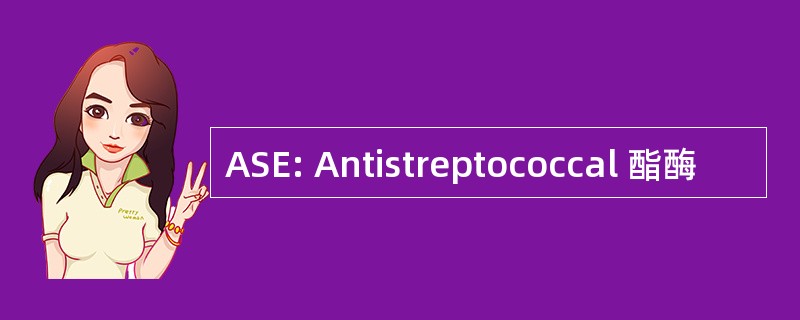 ASE: Antistreptococcal 酯酶